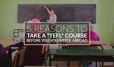 Reasons To Take A TEFL Course Before You Volunteer Abroad