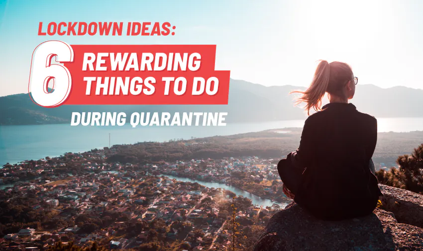 Lockdown ideas: 6 rewarding things to do during quarantine and social distancing.